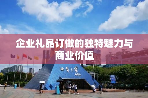 企业礼品订做的独特魅力与商业价值